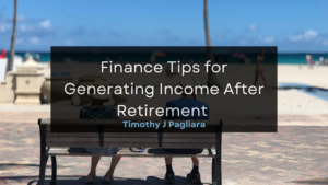 Timothy J Pagliara Finance Tips for Generating Income After Retirement