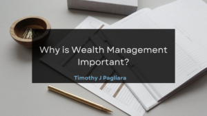 Timothy J Pagliara Why is Wealth Management Important?